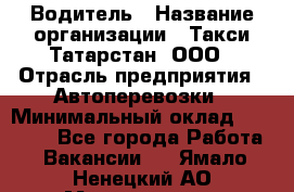 Водитель › Название организации ­ Такси Татарстан, ООО › Отрасль предприятия ­ Автоперевозки › Минимальный оклад ­ 20 000 - Все города Работа » Вакансии   . Ямало-Ненецкий АО,Муравленко г.